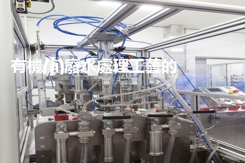 有機(jī)廢水處理工藝的創(chuàng)新與應(yīng)用，你了解多少？